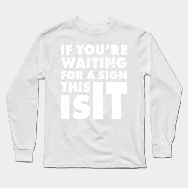 If You Are Waiting For A Sign, This Is It | Funny Motivation Empowerment Shirt Long Sleeve T-Shirt by teemaniac